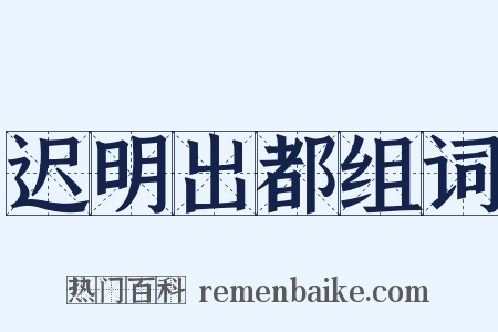 迟明出都组词是什么意思的图片